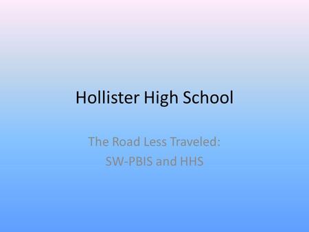 Hollister High School The Road Less Traveled: SW-PBIS and HHS.