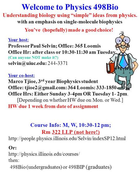 Welcome to Physics 498Bio Understanding biology using “simple” ideas from physics. with an emphasis on single-molecule biophysics Your host: Professor.