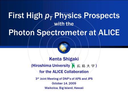 First High p T Physics Prospects with the Photon Spectrometer at ALICE Kenta Shigaki (Hiroshima University ) for the ALICE Collaboration 3 rd Joint Meeting.