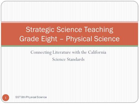 Connecting Literature with the California Science Standards Strategic Science Teaching Grade Eight – Physical Science 1 SST 8th/Physical Science.