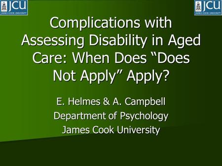 Complications with Assessing Disability in Aged Care: When Does “Does Not Apply” Apply? E. Helmes & A. Campbell Department of Psychology James Cook University.