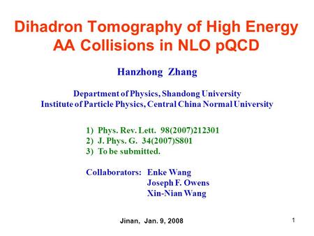 1 Dihadron Tomography of High Energy AA Collisions in NLO pQCD Hanzhong Zhang Department of Physics, Shandong University Institute of Particle Physics,