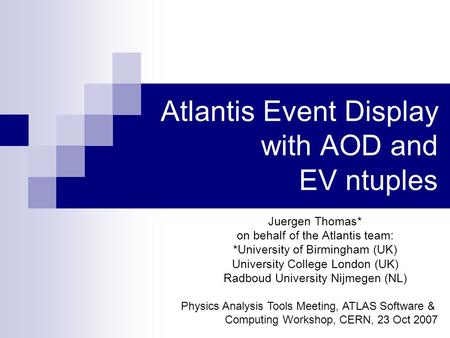 Atlantis Event Display with AOD and EV ntuples Juergen Thomas* on behalf of the Atlantis team: *University of Birmingham (UK) University College London.