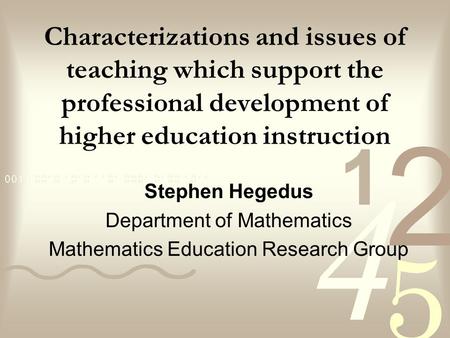 Characterizations and issues of teaching which support the professional development of higher education instruction Stephen Hegedus Department of Mathematics.