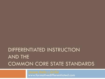 DIFFERENTIATED INSTRUCTION AND THE COMMON CORE STATE STANDARDS Jacque Melin – GVSU Jacque Melin – GVSU www.formativedifferentiated.com.