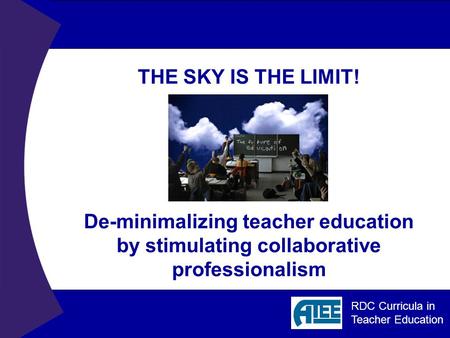 RDC Curricula in Teacher Education THE SKY IS THE LIMIT! De-minimalizing teacher education by stimulating collaborative professionalism.