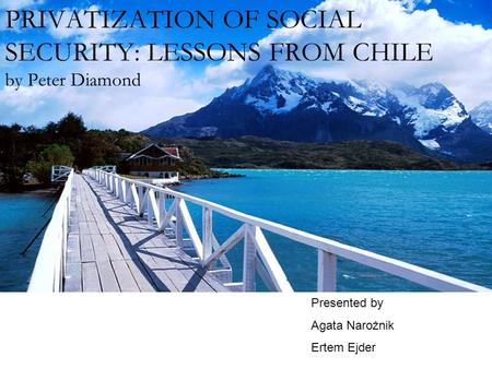 PRIVATIZATION OF SOCIAL SECURITY: LESSONS FROM CHILE by Peter Diamond Presented by Agata Narożnik Ertem Ejder.