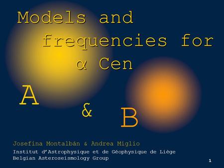 1 A B Models and frequencies for frequencies for α Cen α Cen & Josefina Montalbán & Andrea Miglio Institut d’Astrophysique et de Géophysique de Liège Belgian.