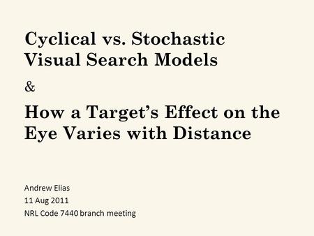 Cyclical vs. Stochastic Visual Search Models Andrew Elias 11 Aug 2011 NRL Code 7440 branch meeting How a Target’s Effect on the Eye Varies with Distance.