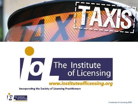 © Institute of Licensing 2009. Background The Institute of Licensing is conducting a nationwide consultation to find out how the existing law is working.
