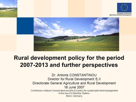 Dr. Antonis CONSTANTINOU Director for Rural Development E.II Directorate General Agriculture and Rural Development 18 June 2007 Conference «Nature Conservation.