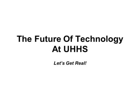 The Future Of Technology At UHHS Let’s Get Real!.