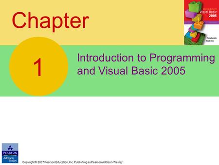 Copyright © 2007 Pearson Education, Inc. Publishing as Pearson Addison-Wesley Chapter Introduction to Programming and Visual Basic 2005 1.