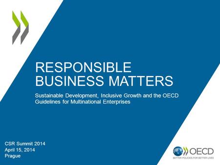 RESPONSIBLE BUSINESS MATTERS Sustainable Development, Inclusive Growth and the OECD Guidelines for Multinational Enterprises CSR Summit 2014 April 15,
