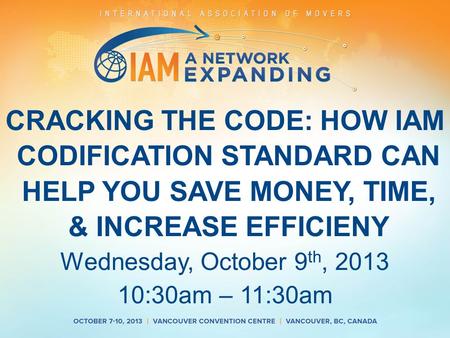 CRACKING THE CODE: HOW IAM CODIFICATION STANDARD CAN HELP YOU SAVE MONEY, TIME, & INCREASE EFFICIENY Wednesday, October 9 th, 2013 10:30am – 11:30am.