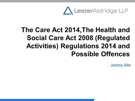 The Care Act 2014,The Health and Social Care Act 2008 (Regulated Activities) Regulations 2014 and Possible Offences Jeremy Allin.