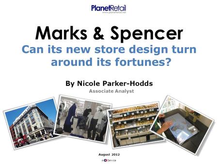 By Nicole Parker-Hodds August 2012 A Service Associate Analyst Marks & Spencer Can its new store design turn around its fortunes?