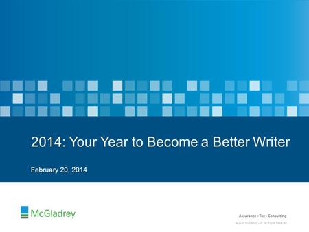 © 2014 McGladrey LLP. All Rights Reserved. February 20, 2014 2014: Your Year to Become a Better Writer.