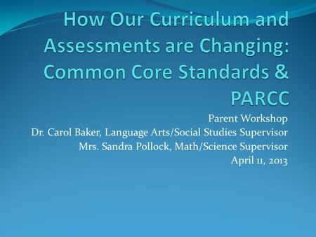 Parent Workshop Dr. Carol Baker, Language Arts/Social Studies Supervisor Mrs. Sandra Pollock, Math/Science Supervisor April 11, 2013.
