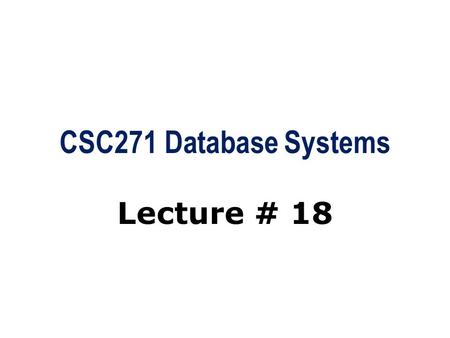 CSC271 Database Systems Lecture # 18. Summary: Previous Lecture  Transactions  Authorization  Authorization identifier, ownership, privileges  GRANT/REVOKE.