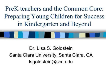 PreK teachers and the Common Core: Preparing Young Children for Success in Kindergarten and Beyond Dr. Lisa S. Goldstein Santa Clara University, Santa.