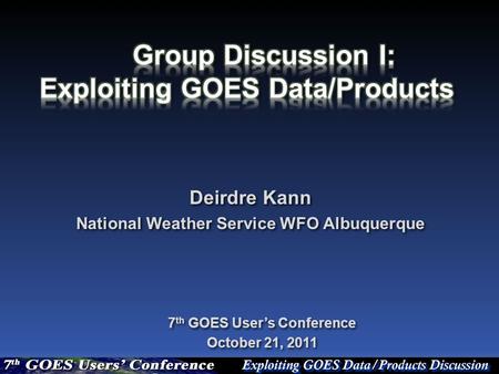 Deirdre Kann National Weather Service WFO Albuquerque Deirdre Kann National Weather Service WFO Albuquerque 7 th GOES User’s Conference October 21, 2011.