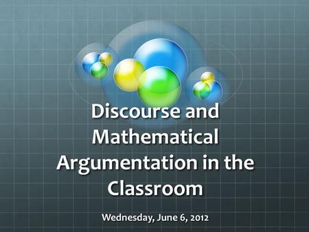 Discourse and Mathematical Argumentation in the Classroom Wednesday, June 6, 2012.