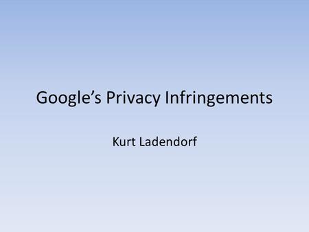 Google’s Privacy Infringements Kurt Ladendorf. Google’s Mantra “Don’t be evil”
