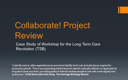 Collaborate! Project Review Case Study of Workshop for the Long Term Care Revolution (TSB) Late life care is often regarded as an economic liability but.