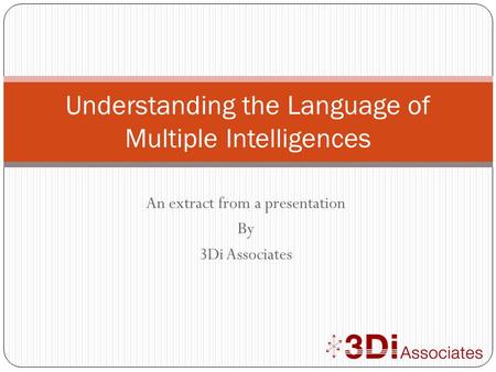 An extract from a presentation By 3Di Associates Understanding the Language of Multiple Intelligences.