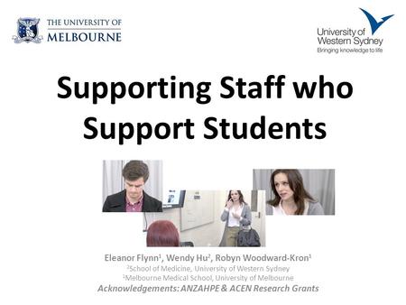 Supporting Staff who Support Students Eleanor Flynn 1, Wendy Hu 2, Robyn Woodward-Kron 1 2 School of Medicine, University of Western Sydney 1 Melbourne.