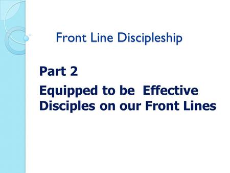 Front Line Discipleship Part 2 Equipped to be Effective Disciples on our Front Lines.