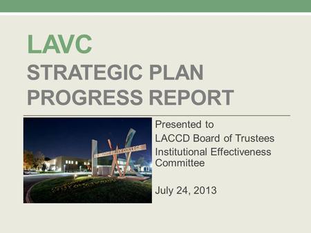 LAVC STRATEGIC PLAN PROGRESS REPORT Presented to LACCD Board of Trustees Institutional Effectiveness Committee July 24, 2013.