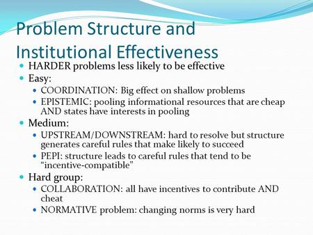 Problem Structure and Institutional Effectiveness HARDER problems less likely to be effective Easy: COORDINATION: Big effect on shallow problems EPISTEMIC: