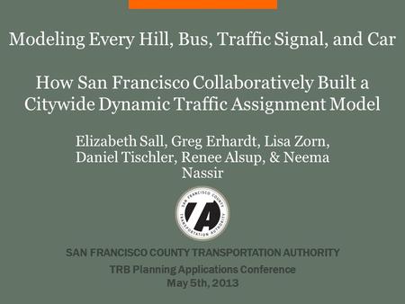 SAN FRANCISCO COUNTY TRANSPORTATION AUTHORITY Modeling Every Hill, Bus, Traffic Signal, and Car How San Francisco Collaboratively Built a Citywide Dynamic.