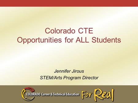 Colorado CTE Opportunities for ALL Students Jennifer Jirous STEM/Arts Program Director.