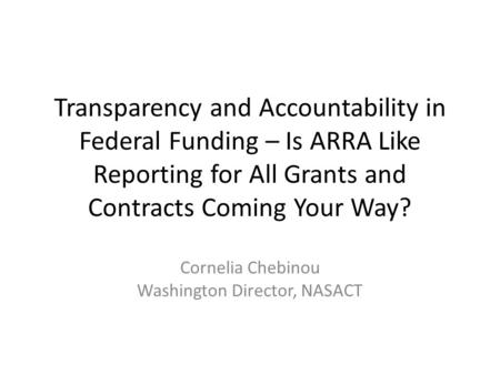 Transparency and Accountability in Federal Funding – Is ARRA Like Reporting for All Grants and Contracts Coming Your Way? Cornelia Chebinou Washington.