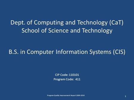 Dept. of Computing and Technology (CaT) School of Science and Technology B.S. in Computer Information Systems (CIS) CIP Code: 110101 Program Code: 411.