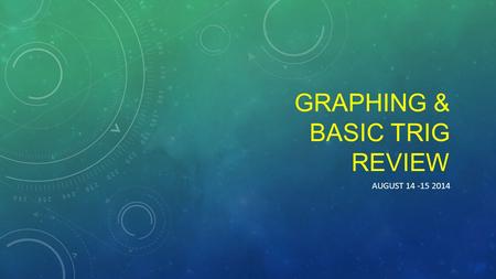 GRAPHING & BASIC TRIG REVIEW AUGUST 14 -15 2014. ANALYZING GRAPHS AND TABLES In groups of 2-3, examine a graph. Can you understand exactly what data is.