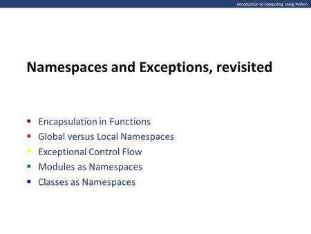 Introduction to Computing Using Python Namespaces and Exceptions, revisited  Encapsulation in Functions  Global versus Local Namespaces  Exceptional.