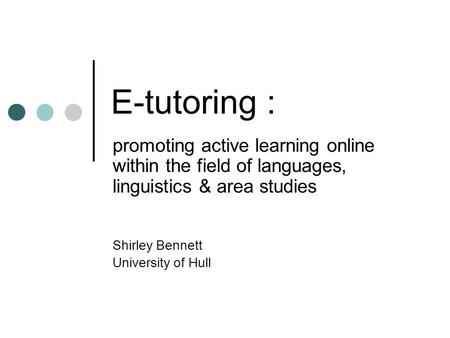 E-tutoring : promoting active learning online within the field of languages, linguistics & area studies Shirley Bennett University of Hull.