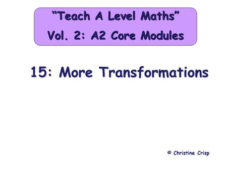 15: More Transformations © Christine Crisp “Teach A Level Maths” Vol. 2: A2 Core Modules.