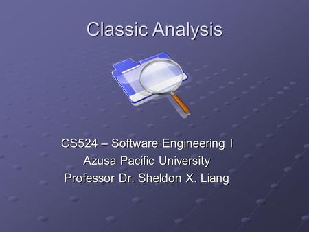 Classic Analysis CS524 – Software Engineering I Azusa Pacific University Professor Dr. Sheldon X. Liang.