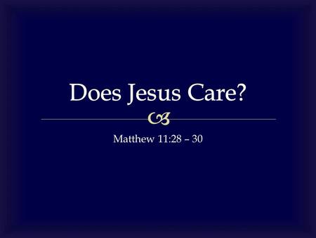 Does Jesus Care? Matthew 11:28 – 30.