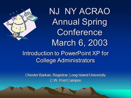 NJ NY ACRAO Annual Spring Conference March 6, 2003 Introduction to PowerPoint XP for College Administrators Chester Barkan, Registrar, Long Island University.