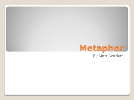 Metaphor By Matt Scarlett. Metaphor Definition: A figure of speech that compares two things without using the word like or as. My Definition: A type of.