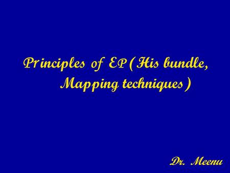 Pr inciples of E P (His bundle, Mapping techniques) Dr. Meenu.