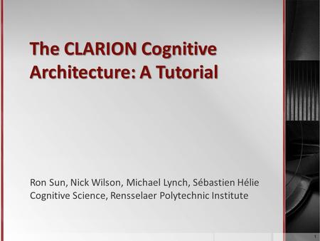 The CLARION Cognitive Architecture: A Tutorial Ron Sun, Nick Wilson, Michael Lynch, Sébastien Hélie Cognitive Science, Rensselaer Polytechnic Institute.