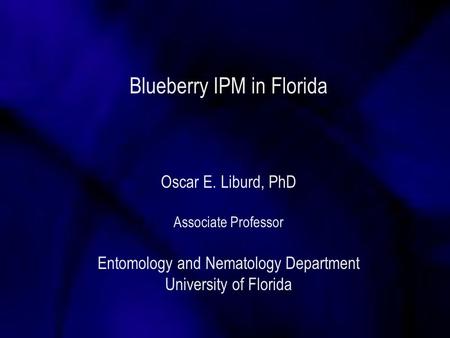 Blueberry IPM in Florida Oscar E. Liburd, PhD Associate Professor Entomology and Nematology Department University of Florida.
