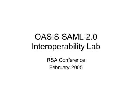 OASIS SAML 2.0 Interoperability Lab RSA Conference February 2005.